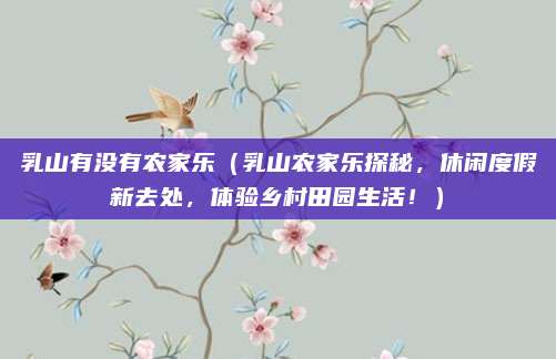 乳山有没有农家乐(乳山农家乐探秘,休闲度假新去处,体验乡村田园生活!)