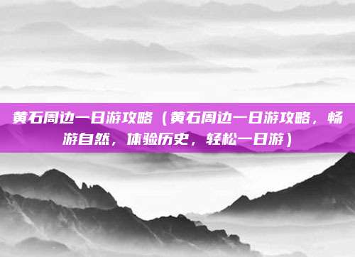 黄石周边一日游攻略（黄石周边一日游攻略，畅游自然，体验历史，轻松一日游）