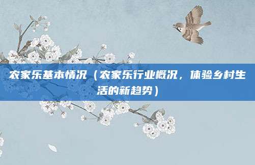 农家乐基本情况（农家乐行业概况，体验乡村生活的新趋势）