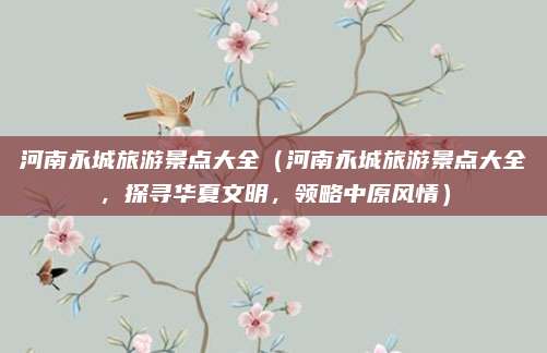 河南永城旅游景点大全(河南永城旅游景点大全,探寻华夏文明,领略中原风情)