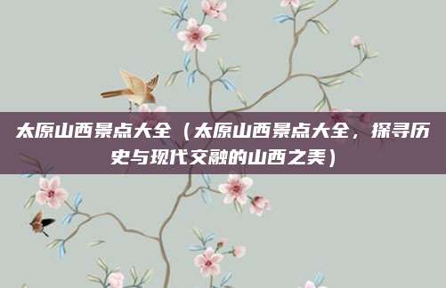 太原山西景点大全（太原山西景点大全，探寻历史与现代交融的山西之美）