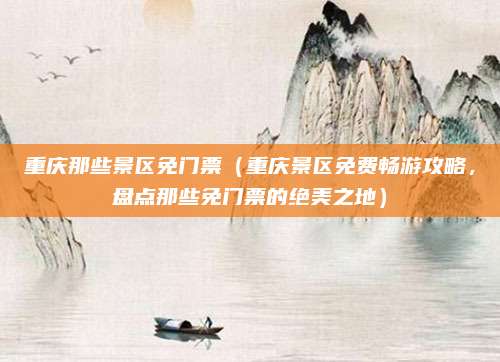 重庆那些景区免门票(重庆景区免费畅游攻略,盘点那些免门票的绝美之地)
