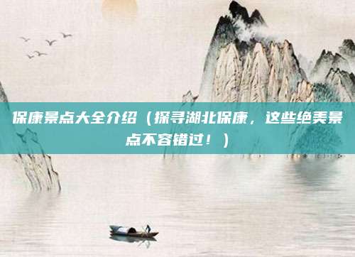 保康景点大全介绍(探寻湖北保康,这些绝美景点不容错过!)