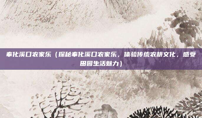 奉化溪口农家乐(探秘奉化溪口农家乐,体验传统农耕文化,感受田园生活魅力)