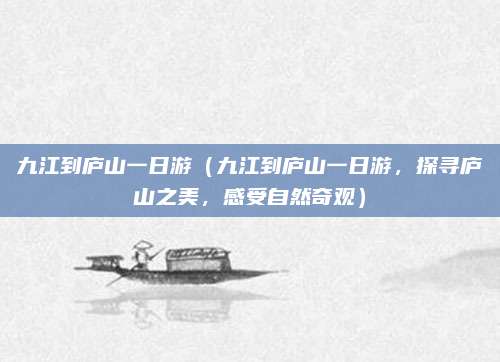 九江到庐山一日游(九江到庐山一日游,探寻庐山之美,感受自然奇观)