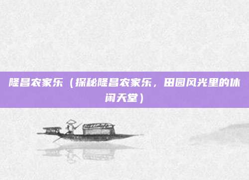 隆昌农家乐(探秘隆昌农家乐,田园风光里的休闲天堂)