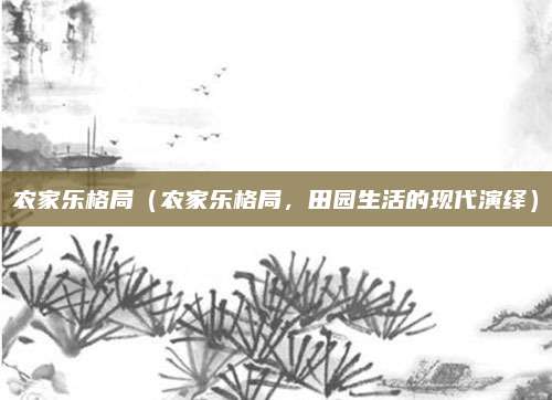 农家乐格局（农家乐格局，田园生活的现代演绎）