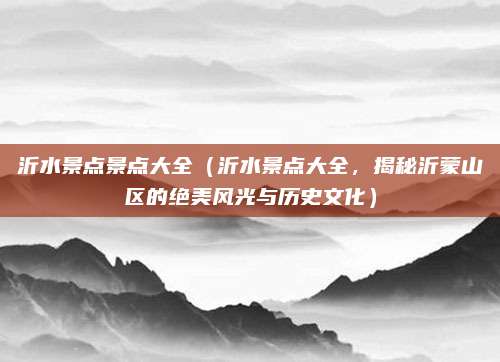 沂水景点景点大全(沂水景点大全,揭秘沂蒙山区的绝美风光与历史文化)
