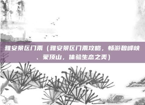 雅安景区门票（雅安景区门票攻略，畅游碧峰峡、蒙顶山，体验生态之美）