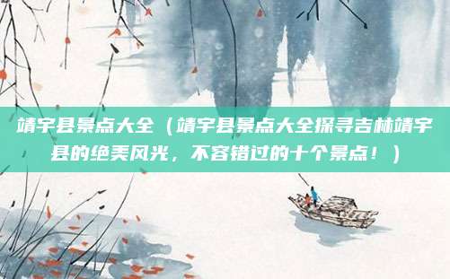 靖宇县景点大全（靖宇县景点大全探寻吉林靖宇县的绝美风光，不容错过的十个景点！）