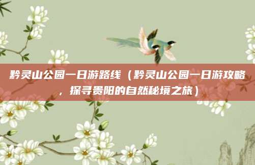 黔灵山公园一日游路线(黔灵山公园一日游攻略,探寻贵阳的自然秘境之旅)
