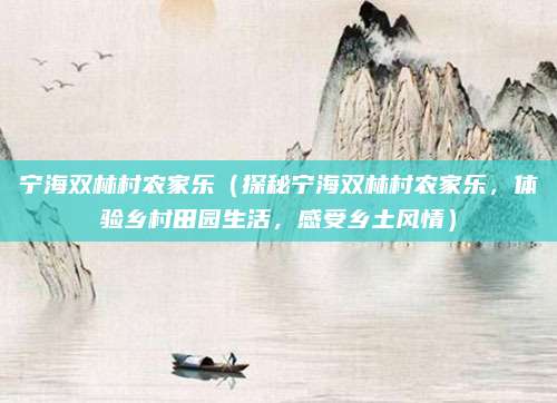 宁海双林村农家乐(探秘宁海双林村农家乐,体验乡村田园生活,感受乡土风情)