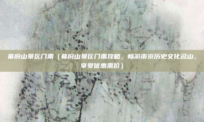 幕府山景区门票(幕府山景区门票攻略,畅游南京历史文化名山,享受优惠票价)