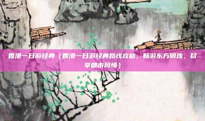 香港一日游经典（香港一日游经典路线攻略，畅游东方明珠，尽享都市风情）