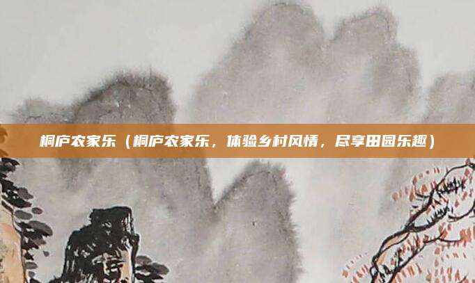 桐庐农家乐（桐庐农家乐，体验乡村风情，尽享田园乐趣）