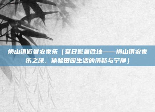 横山镇避暑农家乐(夏日避暑胜地——横山镇农家乐之旅,体验田园生活的清新与宁静)