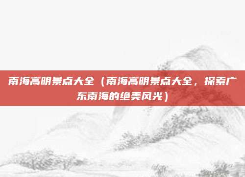 南海高明景点大全(南海高明景点大全,探索广东南海的绝美风光)