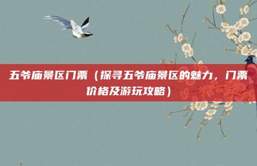 五爷庙景区门票（探寻五爷庙景区的魅力，门票价格及游玩攻略）