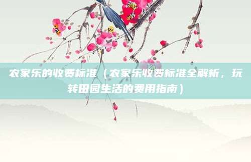 农家乐的收费标准(农家乐收费标准全解析,玩转田园生活的费用指南)