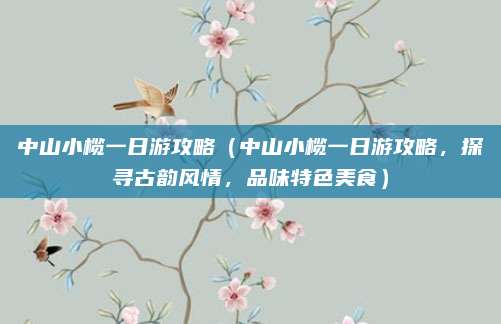 中山小榄一日游攻略(中山小榄一日游攻略,探寻古韵风情,品味特色美食)