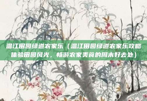 温江田园绿道农家乐(温江田园绿道农家乐攻略体验田园风光,畅游农家美食的周末好去处)
