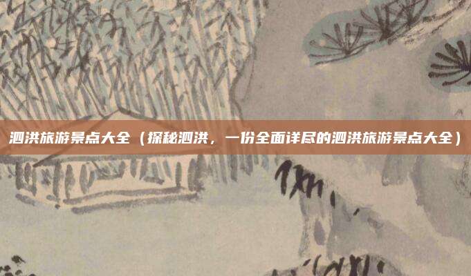 泗洪旅游景点大全(探秘泗洪,一份全面详尽的泗洪旅游景点大全)