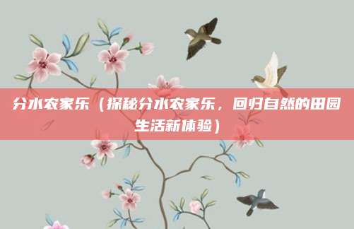 分水农家乐（探秘分水农家乐，回归自然的田园生活新体验）