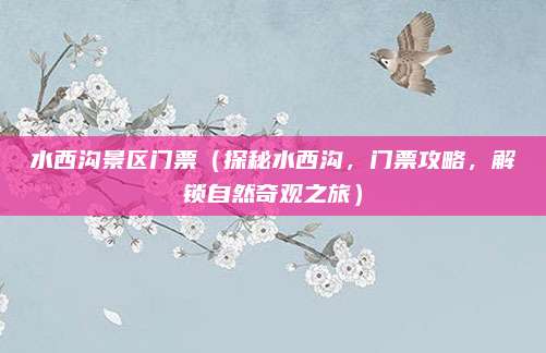 水西沟景区门票(探秘水西沟,门票攻略,解锁自然奇观之旅)