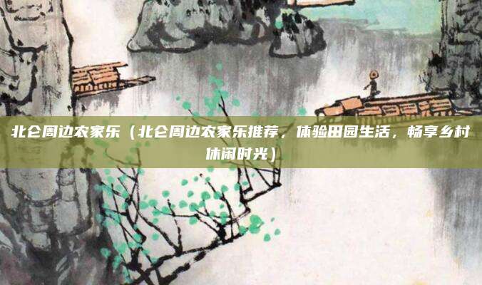 北仑周边农家乐(北仑周边农家乐推荐,体验田园生活,畅享乡村休闲时光)