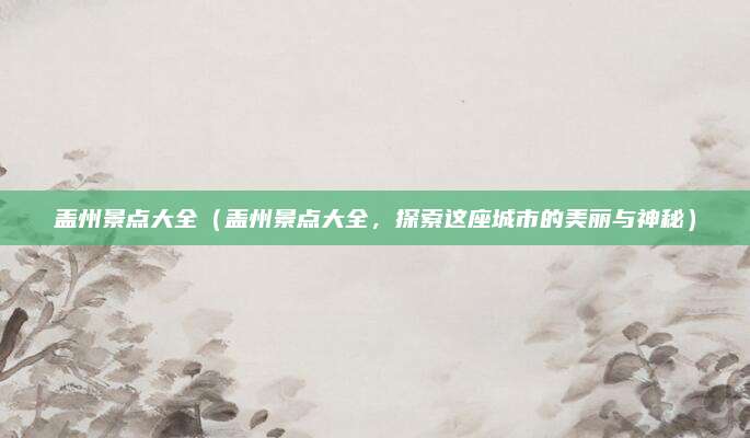 盖州景点大全(盖州景点大全,探索这座城市的美丽与神秘)