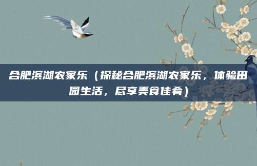 合肥滨湖农家乐（探秘合肥滨湖农家乐，体验田园生活，尽享美食佳肴）