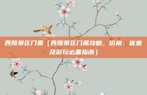 西陵景区门票(西陵景区门票攻略,价格、优惠及游玩必备指南)