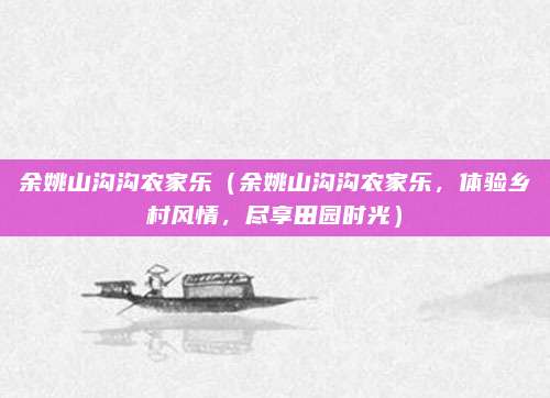 余姚山沟沟农家乐（余姚山沟沟农家乐，体验乡村风情，尽享田园时光）