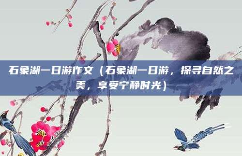 石象湖一日游作文(石象湖一日游,探寻自然之美,享受宁静时光)