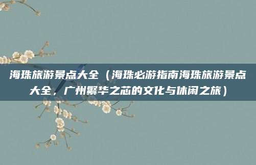 海珠旅游景点大全（海珠必游指南海珠旅游景点大全，广州繁华之芯的文化与休闲之旅）
