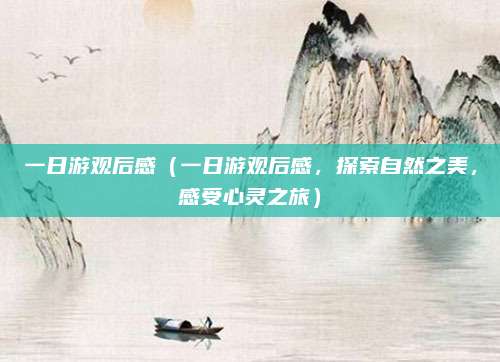一日游观后感(一日游观后感,探索自然之美,感受心灵之旅)