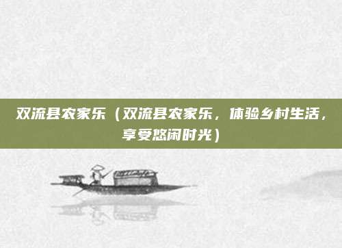 双流县农家乐(双流县农家乐,体验乡村生活,享受悠闲时光)