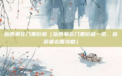 岳西景区门票价格（岳西景区门票价格一览，旅游者必看攻略）