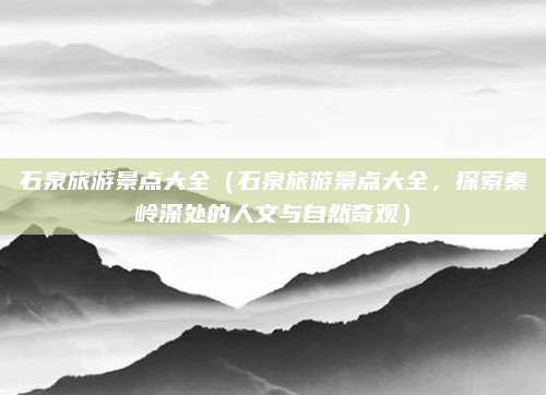 石泉旅游景点大全（石泉旅游景点大全，探索秦岭深处的人文与自然奇观）