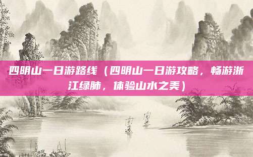 四明山一日游路线(四明山一日游攻略,畅游浙江绿肺,体验山水之美)