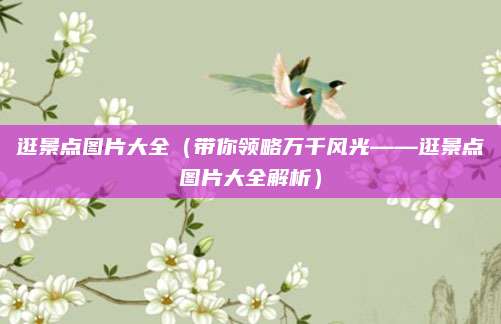 逛景点图片大全(带你领略万千风光——逛景点图片大全解析)