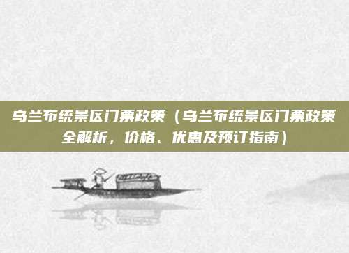 乌兰布统景区门票政策(乌兰布统景区门票政策全解析,价格、优惠及预订指南)