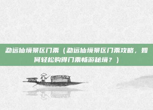 勐远仙境景区门票(勐远仙境景区门票攻略,如何轻松购得门票畅游秘境?)