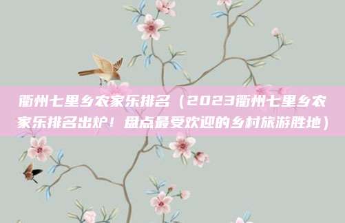 衢州七里乡农家乐排名（2023衢州七里乡农家乐排名出炉！盘点最受欢迎的乡村旅游胜地）