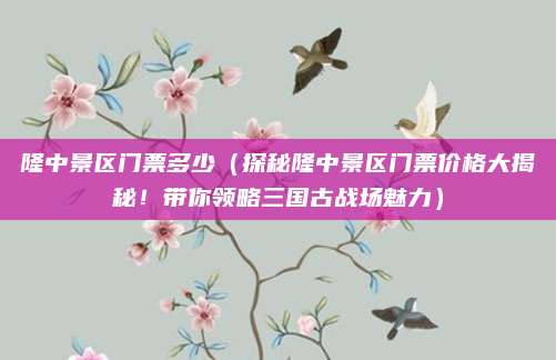 隆中景区门票多少(探秘隆中景区门票价格大揭秘!带你领略三国古战场魅力)
