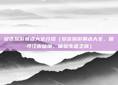 安吉旅游景点大全介绍(安吉旅游景点大全,探寻江南仙境,体验生态之旅)