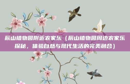 辰山植物园附近农家乐(辰山植物园周边农家乐探秘,体验自然与现代生活的完美融合)