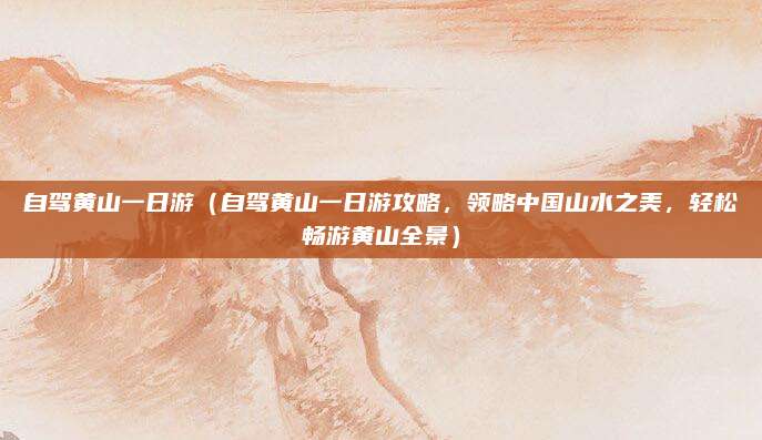 自驾黄山一日游(自驾黄山一日游攻略,领略中国山水之美,轻松畅游黄山全景)