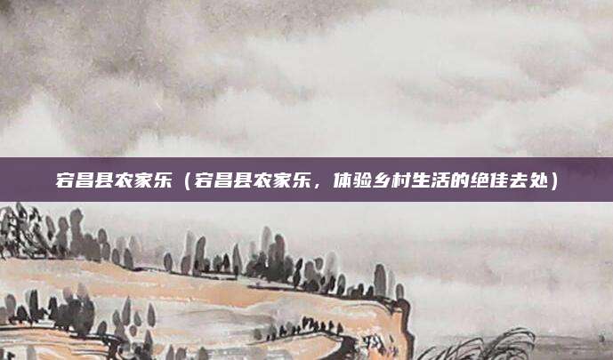 宕昌县农家乐(宕昌县农家乐,体验乡村生活的绝佳去处)