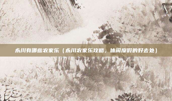 永川有哪些农家乐(永川农家乐攻略,休闲度假的好去处)
